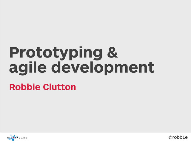 @robb1e
Robbie Clutton
Prototyping &
agile development
