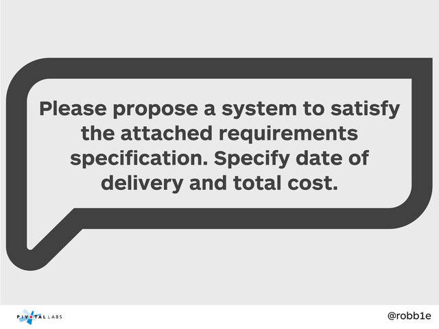 @robb1e
Please propose a system to satisfy
the attached requirements
speciﬁcation. Specify date of
delivery and total cost.
