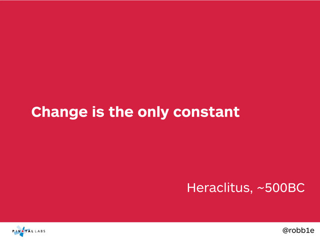 @robb1e
Heraclitus, ~500BC
Change is the only constant
