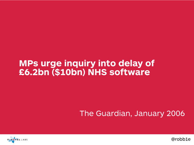 @robb1e
The Guardian, January 2006
MPs urge inquiry into delay of
£6.2bn ($10bn) NHS software
