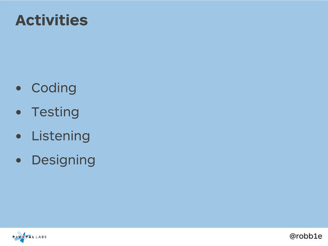 @robb1e
• Coding
• Testing
• Listening
• Designing
Activities

