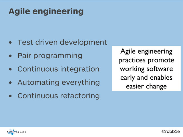 @robb1e
• Test driven development
• Pair programming
• Continuous integration
• Automating everything
• Continuous refactoring
Agile engineering
Agile engineering
practices promote
working software
early and enables
easier change
