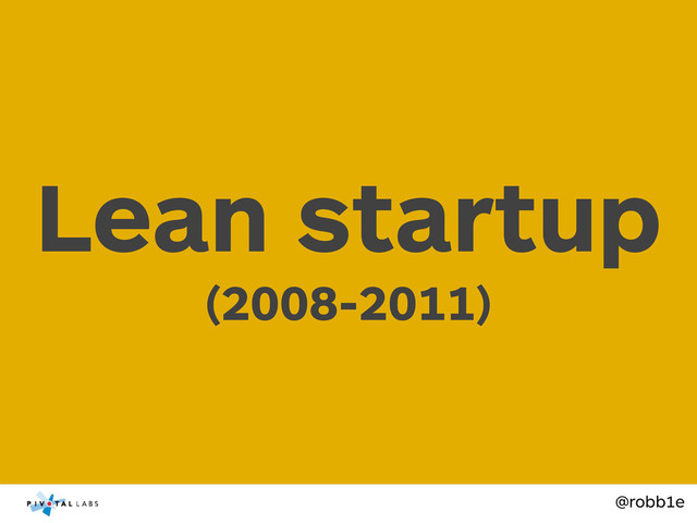@robb1e
Lean startup
(2008-2011)
