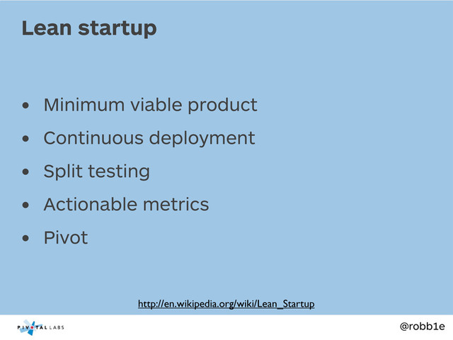 @robb1e
• Minimum viable product
• Continuous deployment
• Split testing
• Actionable metrics
• Pivot
Lean startup
http://en.wikipedia.org/wiki/Lean_Startup
