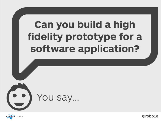 @robb1e
You say...
Can you build a high
ﬁdelity prototype for a
software application?
