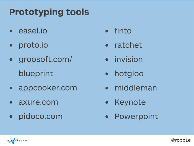 @robb1e
• easel.io
• proto.io
• groosoft.com/
blueprint
• appcooker.com
• axure.com
• pidoco.com
Prototyping tools
• ﬁnto
• ratchet
• invision
• hotgloo
• middleman
• Keynote
• Powerpoint
