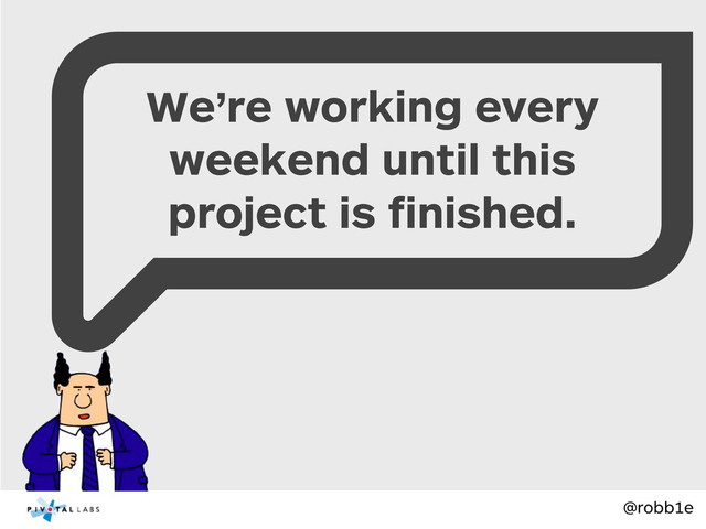 @robb1e
We’re working every
weekend until this
project is ﬁnished.
