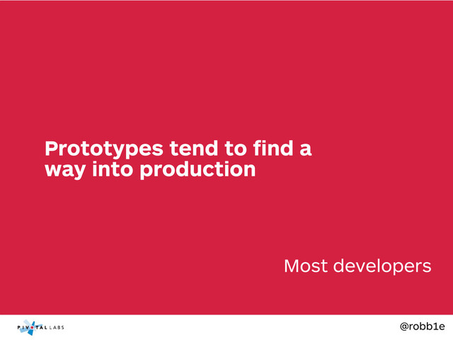 @robb1e
Most developers
Prototypes tend to ﬁnd a
way into production
