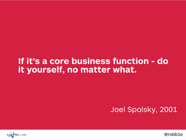 @robb1e
Joel Spolsky, 2001
If it’s a core business function - do
it yourself, no matter what.
