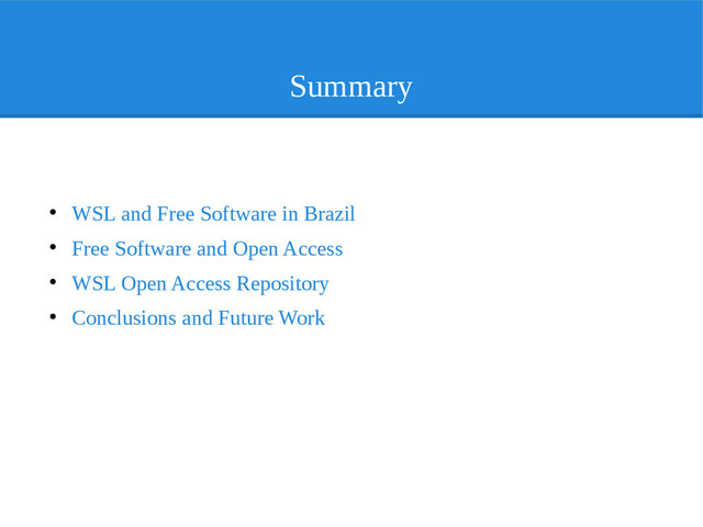 Summary
●
WSL and Free Software in Brazil
●
Free Software and Open Access
●
WSL Open Access Repository
●
Conclusions and Future Work
