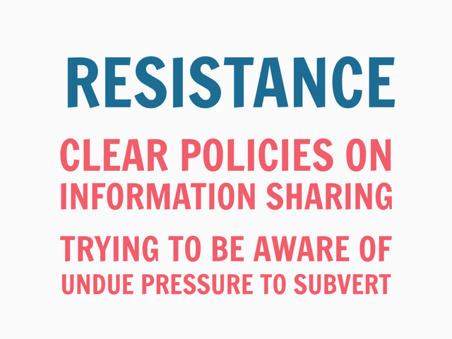 CLEAR POLICIES ON
RESISTANCE
INFORMATION SHARING
TRYING TO BE AWARE OF
UNDUE PRESSURE TO SUBVERT
