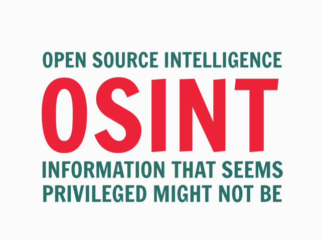 OSINT
OPEN SOURCE INTELLIGENCE
INFORMATION THAT SEEMS
PRIVILEGED MIGHT NOT BE
