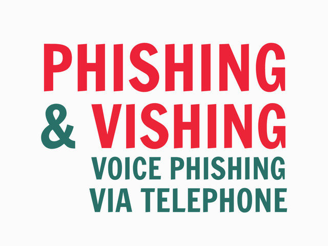 PHISHING
& VISHING
VOICE PHISHING
VIA TELEPHONE
