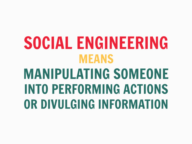 SOCIAL ENGINEERING
MEANS
MANIPULATING SOMEONE
INTO PERFORMING ACTIONS
OR DIVULGING INFORMATION

