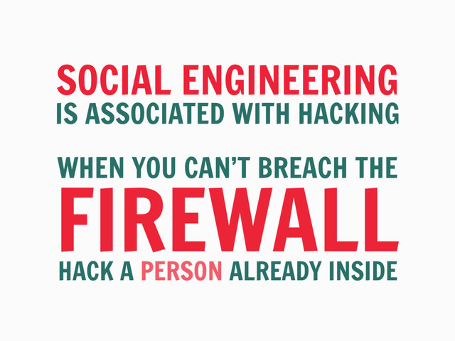 SOCIAL ENGINEERING
IS ASSOCIATED WITH HACKING
WHEN YOU CAN’T BREACH THE
FIREWALL
HACK A PERSON ALREADY INSIDE
