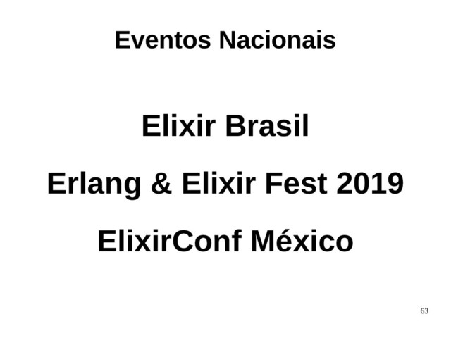 63
Elixir Brasil
Erlang & Elixir Fest 2019
ElixirConf México
Eventos Nacionais
