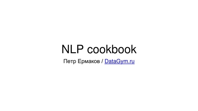 NLP cookbook
Петр Ермаков / DataGym.ru
