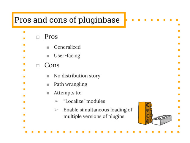 Pros and cons of pluginbase
□ Pros
■ Generalized
■ User-facing
□ Cons
■ No distribution story
■ Path wrangling
■ Attempts to:
➢ “Localize” modules
➢ Enable simultaneous loading of
multiple versions of plugins
