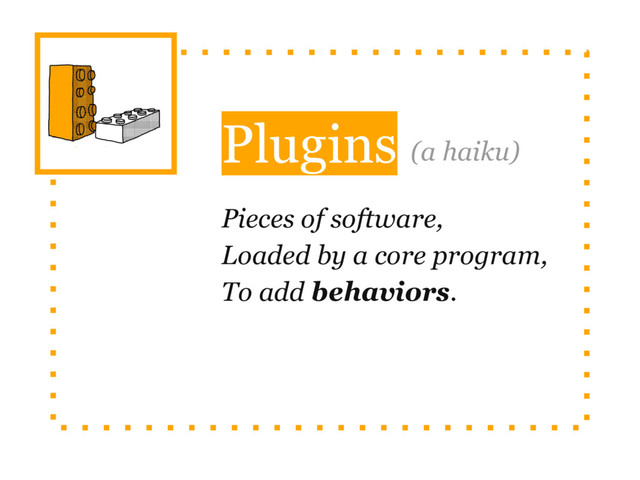 Plugins
Pieces of software,
Loaded by a core program,
To add behaviors.
(a haiku)
