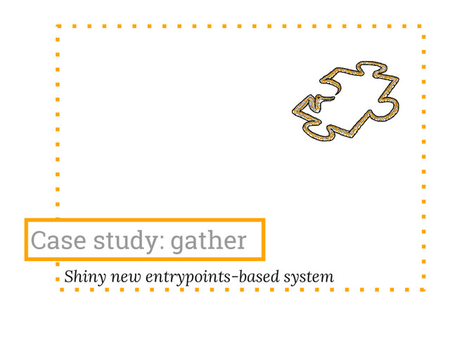 Case study: gather
Shiny new entrypoints-based system
