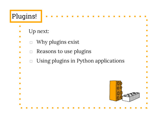 Plugins!
Up next:
□ Why plugins exist
□ Reasons to use plugins
□ Using plugins in Python applications
