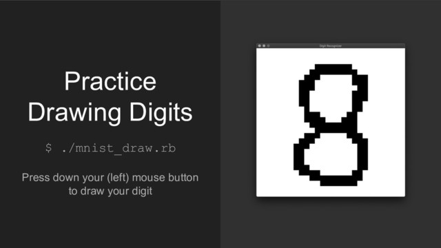 $ ./mnist_draw.rb
Press down your (left) mouse button
to draw your digit
Practice
Drawing Digits
