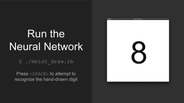 $ ./mnist_draw.rb
Press  to attempt to
recognize the hand-drawn digit
Run the
Neural Network
