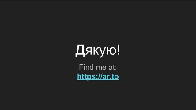 Дякую!
Find me at:
https://ar.to
