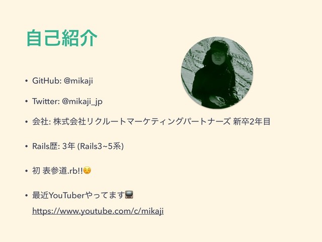 ࣗݾ঺հ
• GitHub: @mikaji
• Twitter: @mikaji_jp
• ձࣾ: גࣜձࣾϦΫϧʔτϚʔέςΟϯάύʔτφʔζ ৽ଔ2೥໨
• Railsྺ: 3೥ (Rails3~5ܥ)
• ॳ දࢀಓ.rb!!☺
• ࠷ۙYouTuber΍ͬͯ·͢ 
https://www.youtube.com/c/mikaji
