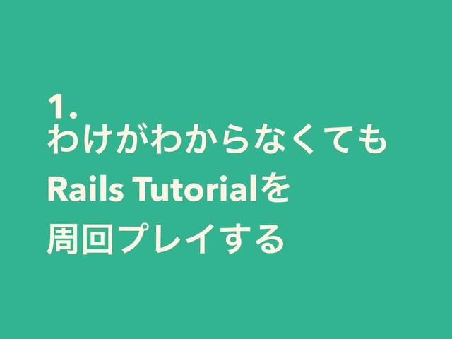 1.
Θ͚͕Θ͔Βͳͯ͘΋
Rails TutorialΛ
पճϓϨΠ͢Δ
