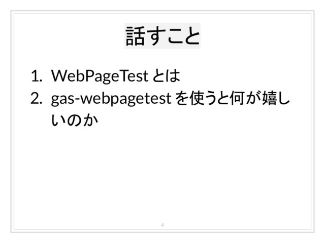 話すこと
4
1. WebPageTest とは
2. gas-webpagetest を使うと何が嬉し
いのか
