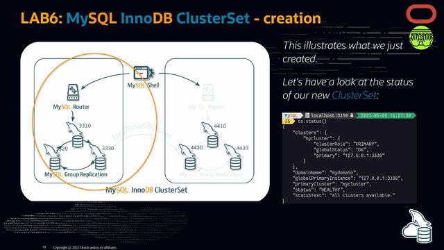 This illustrates what we just
created.
Let's have a look at the status
of our new ClusterSet:
LAB6: MySQL InnoDB ClusterSet - creation
Copyright @ 2023 Oracle and/or its affiliates.
91

