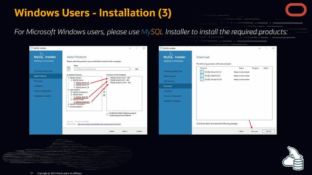 Windows Users - Installation (3)
For Microsoft Windows users, please use MySQL Installer to install the required products:
Copyright @ 2023 Oracle and/or its affiliates.
13
