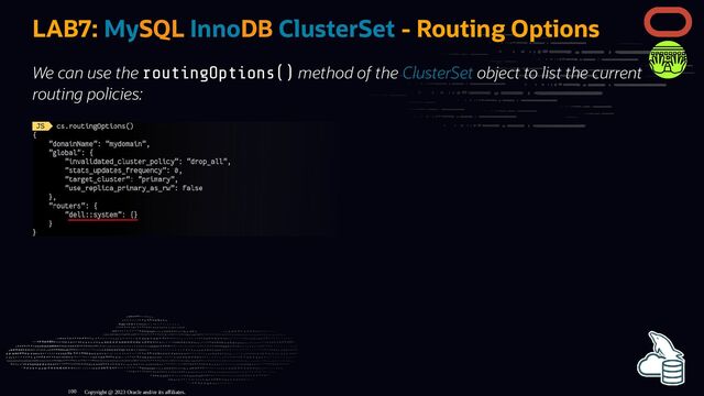 LAB7: MySQL InnoDB ClusterSet - Routing Options
We can use the routingOptions() method of the ClusterSet object to list the current
routing policies:
Copyright @ 2023 Oracle and/or its affiliates.
100

