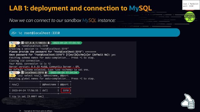 LAB 1: deployment and connection to MySQL
Now we can connect to our sandbox MySQL instance:
JS> \c root@localhost:3310
Copyright @ 2023 Oracle and/or its affiliates.
root / MySQL123
port: 3310
24
