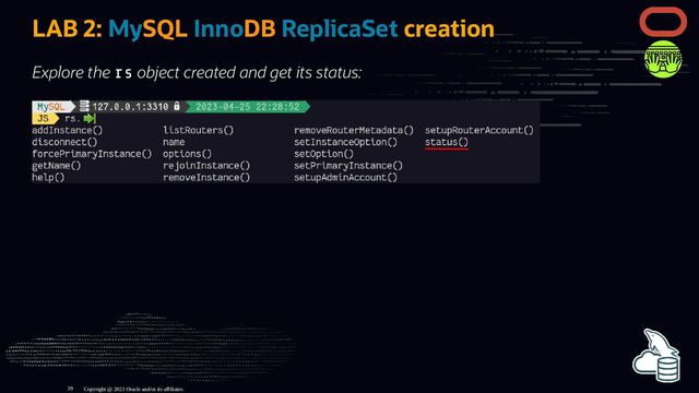 LAB 2: MySQL InnoDB ReplicaSet creation
Explore the rs object created and get its status:
Copyright @ 2023 Oracle and/or its affiliates.
39
