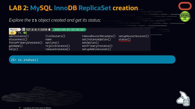 LAB 2: MySQL InnoDB ReplicaSet creation
Explore the rs object created and get its status:
JS> rs.status()
Copyright @ 2023 Oracle and/or its affiliates.
39
