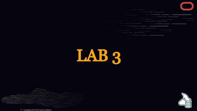 LAB 3
Copyright @ 2023 Oracle and/or its affiliates.
47
