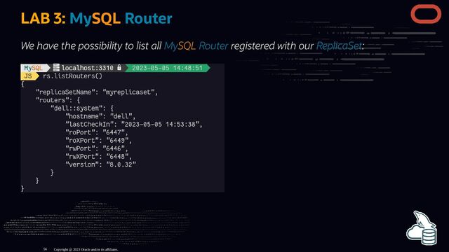 LAB 3: MySQL Router
We have the possibility to list all MySQL Router registered with our ReplicaSet:
Copyright @ 2023 Oracle and/or its affiliates.
56
