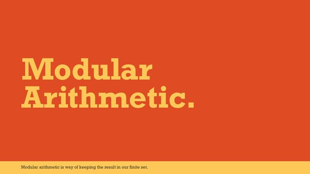 Modular
Arithmetic.
Modular arithmetic is way of keeping the result in our ﬁnite set.
