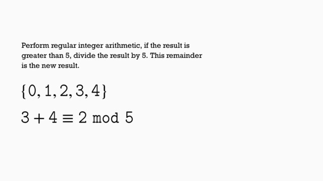 {, , , , }
 +  ≡   
Perform regular integer arithmetic, if the result is
greater than 5, divide the result by 5. This remainder
is the new result.
