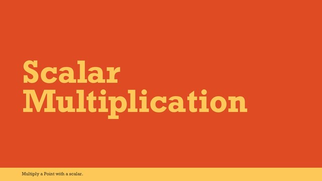 Scalar
Multiplication
Multiply a Point with a scalar.
