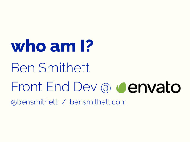 who am I?
Ben Smithett
Front End Dev @
@bensmithett / bensmithett.com
