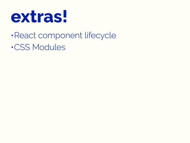extras!
•React component lifecycle
•CSS Modules
