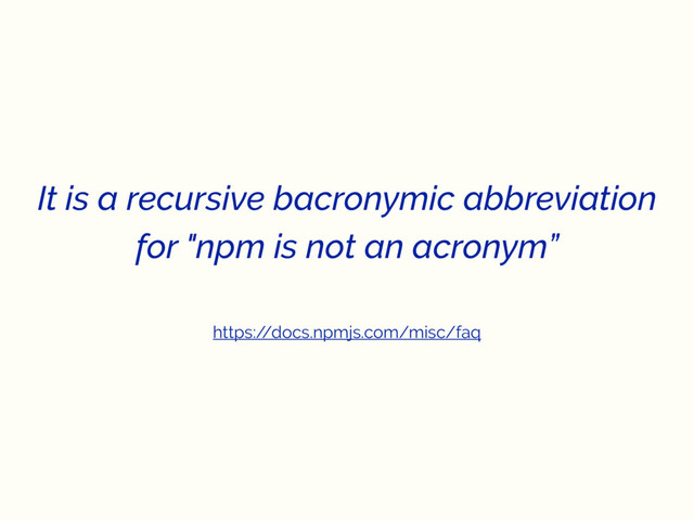 It is a recursive bacronymic abbreviation
for "npm is not an acronym”
https:/
/docs.npmjs.com/misc/faq
