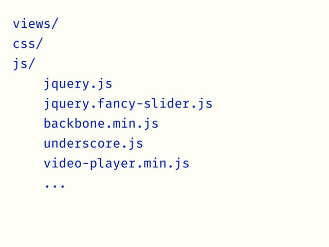 views/
css/
js/
jquery.js
jquery.fancy-slider.js
backbone.min.js
underscore.js
video-player.min.js
...

