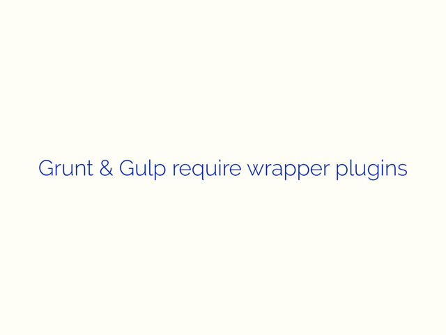 Grunt & Gulp require wrapper plugins
