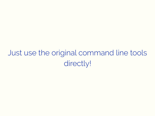 Just use the original command line tools
directly!
