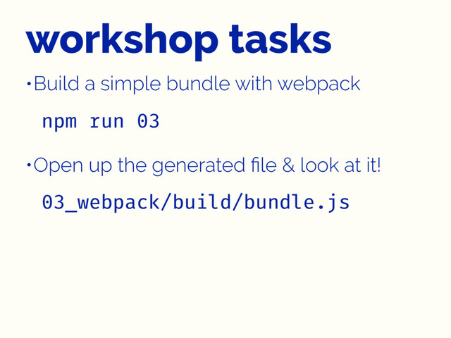 workshop tasks
•Build a simple bundle with webpack
npm run 03
•Open up the generated ﬁle & look at it!
03_webpack/build/bundle.js
