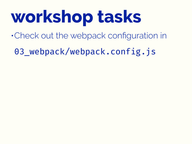 workshop tasks
•Check out the webpack conﬁguration in
03_webpack/webpack.config.js
